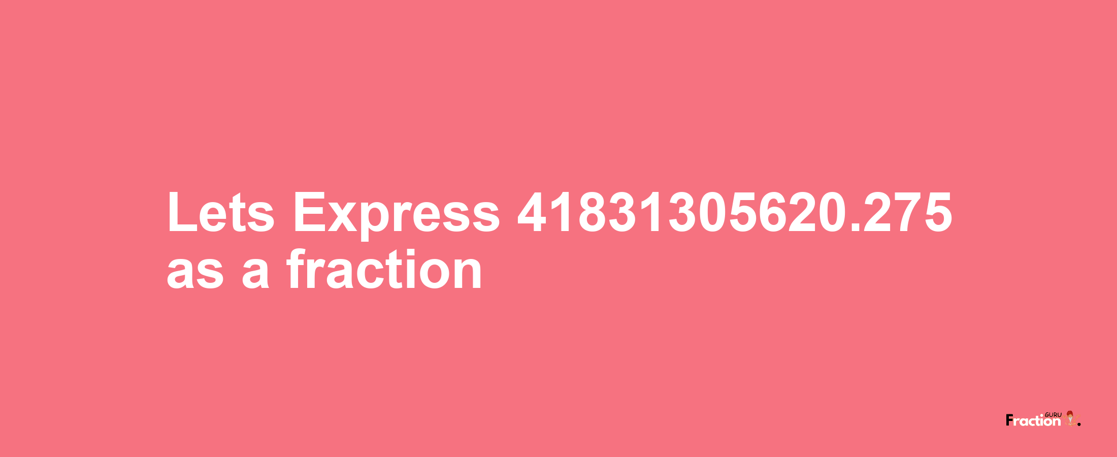 Lets Express 41831305620.275 as afraction